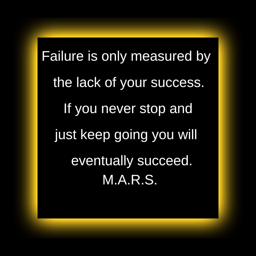 Failure is due to the lack of your success if you don’t stop and just keep going you will eventually succeed.